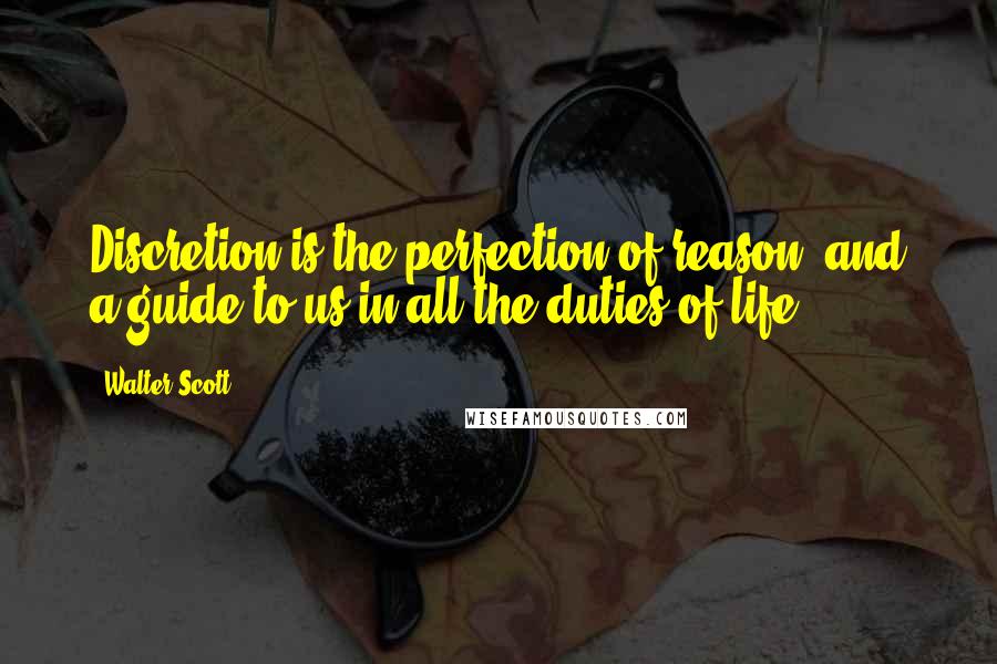 Walter Scott Quotes: Discretion is the perfection of reason, and a guide to us in all the duties of life.