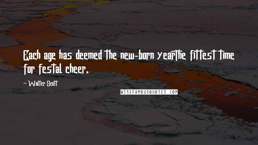 Walter Scott Quotes: Each age has deemed the new-born yearThe fittest time for festal cheer.