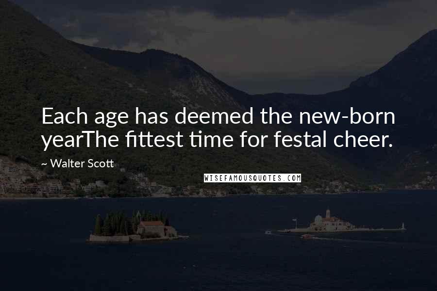 Walter Scott Quotes: Each age has deemed the new-born yearThe fittest time for festal cheer.