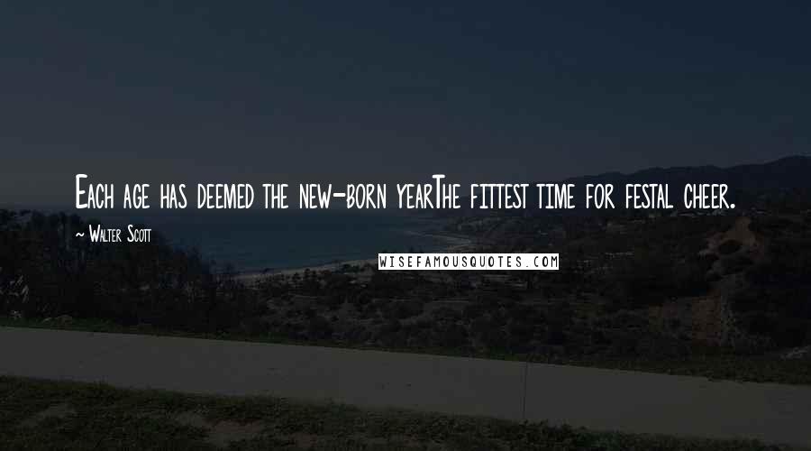 Walter Scott Quotes: Each age has deemed the new-born yearThe fittest time for festal cheer.