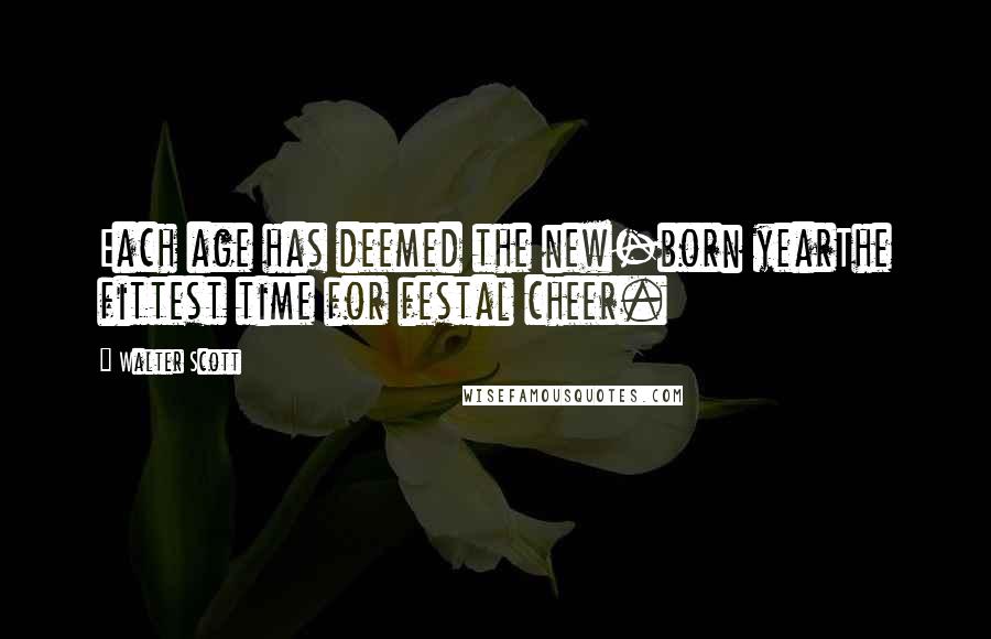 Walter Scott Quotes: Each age has deemed the new-born yearThe fittest time for festal cheer.