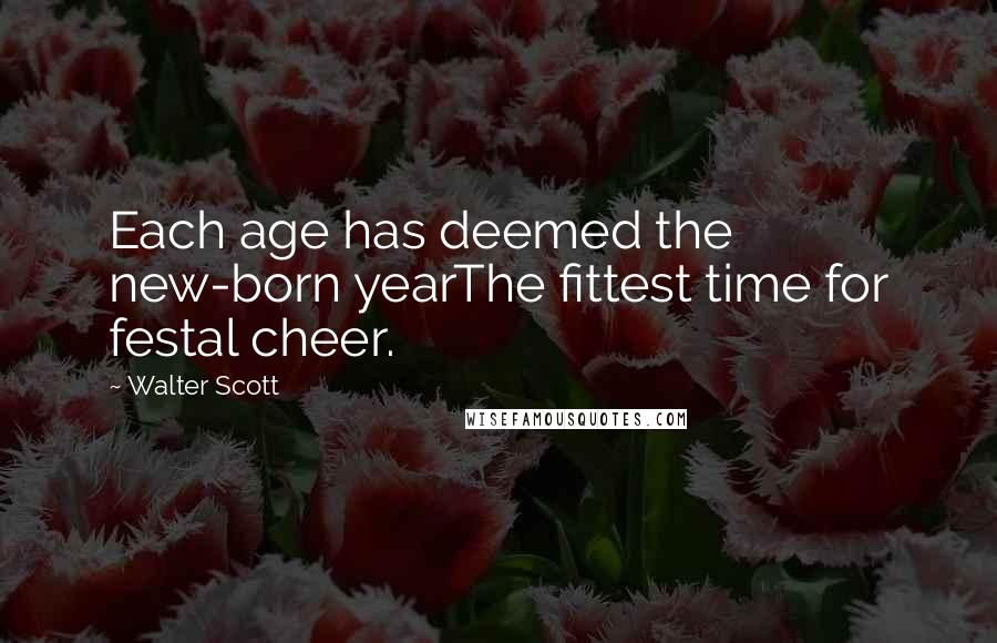 Walter Scott Quotes: Each age has deemed the new-born yearThe fittest time for festal cheer.