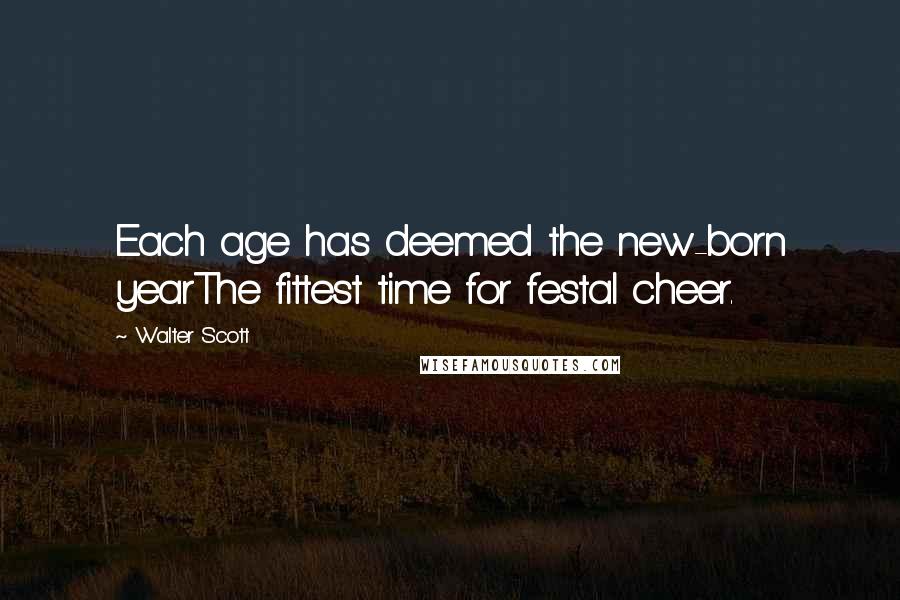 Walter Scott Quotes: Each age has deemed the new-born yearThe fittest time for festal cheer.