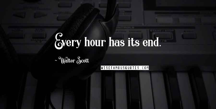 Walter Scott Quotes: Every hour has its end.