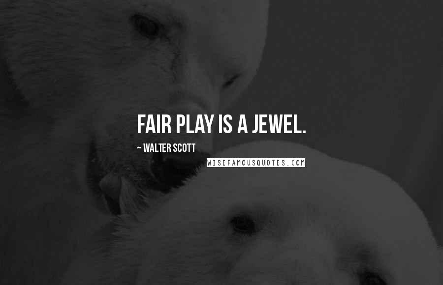 Walter Scott Quotes: Fair play is a jewel.