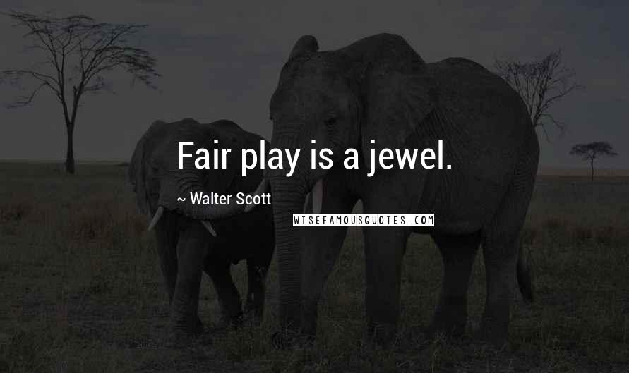 Walter Scott Quotes: Fair play is a jewel.