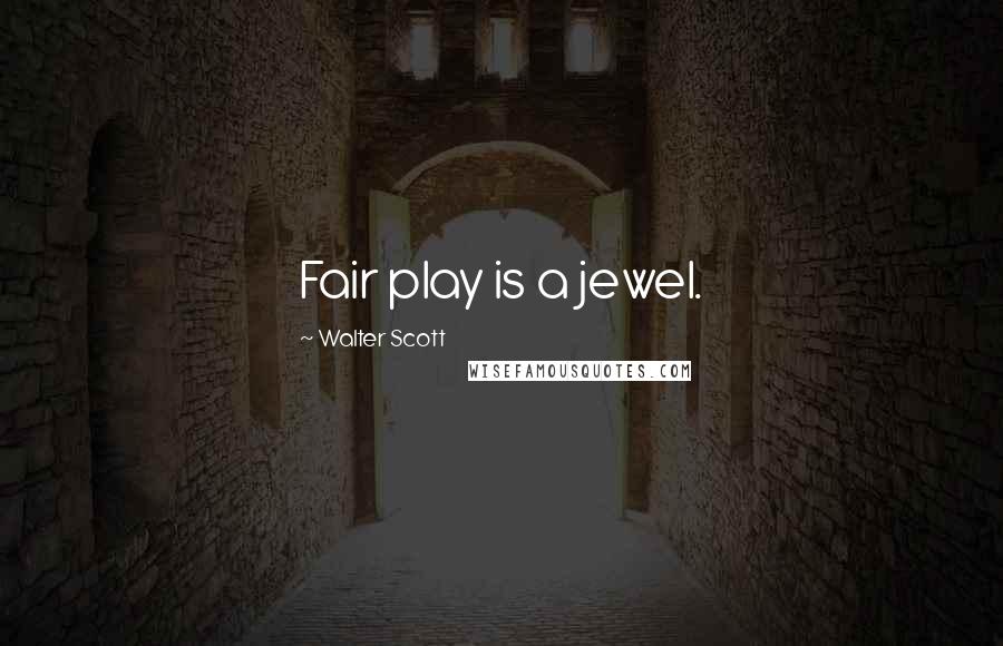 Walter Scott Quotes: Fair play is a jewel.