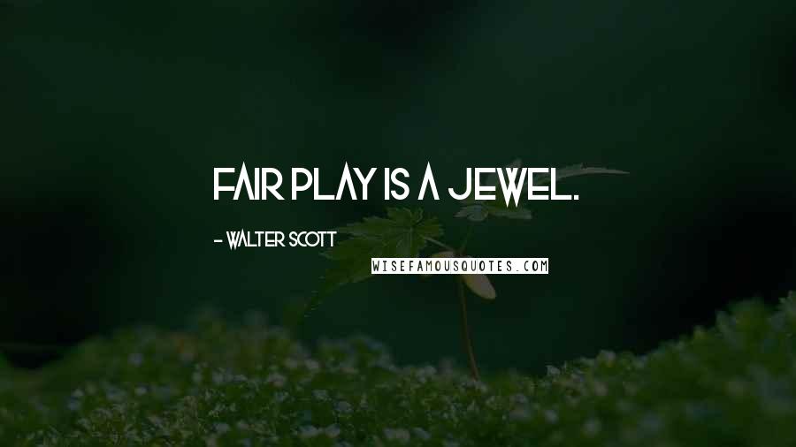 Walter Scott Quotes: Fair play is a jewel.