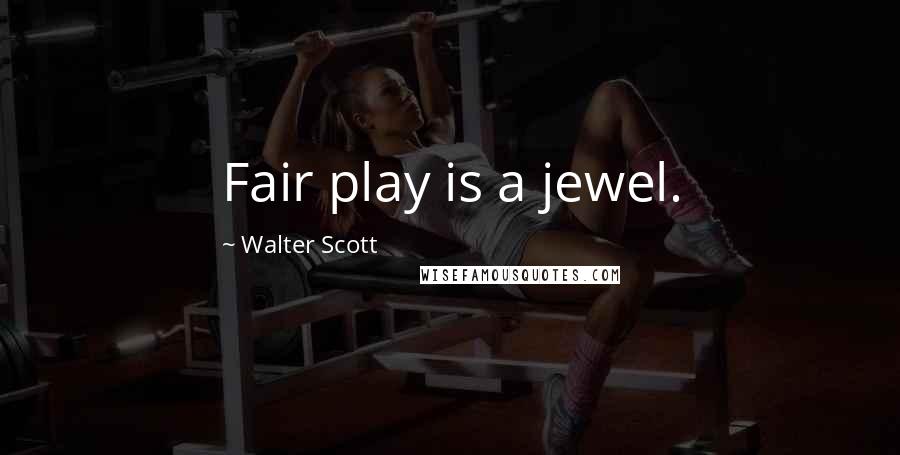 Walter Scott Quotes: Fair play is a jewel.