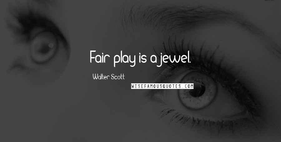 Walter Scott Quotes: Fair play is a jewel.