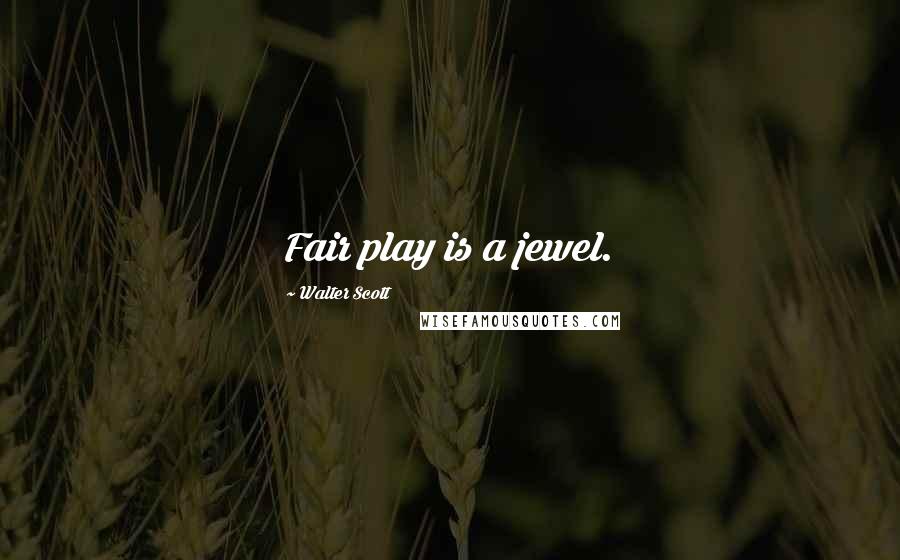 Walter Scott Quotes: Fair play is a jewel.