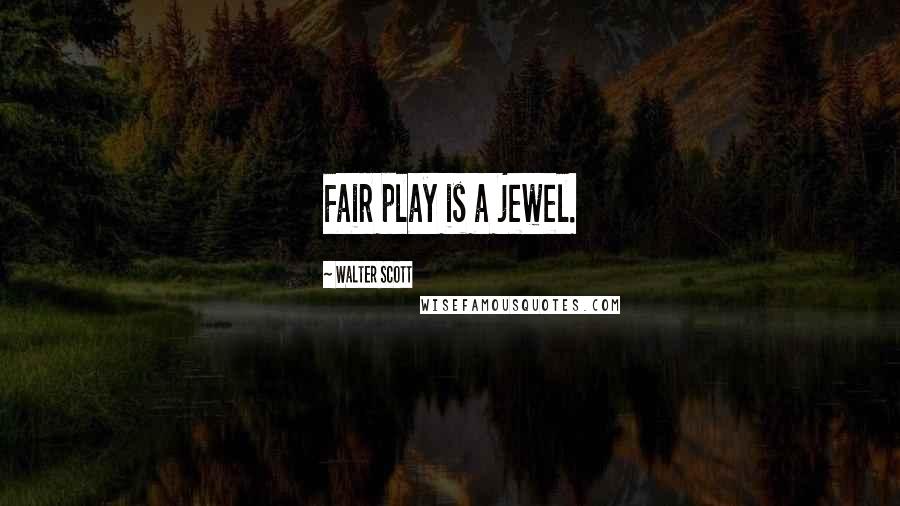 Walter Scott Quotes: Fair play is a jewel.