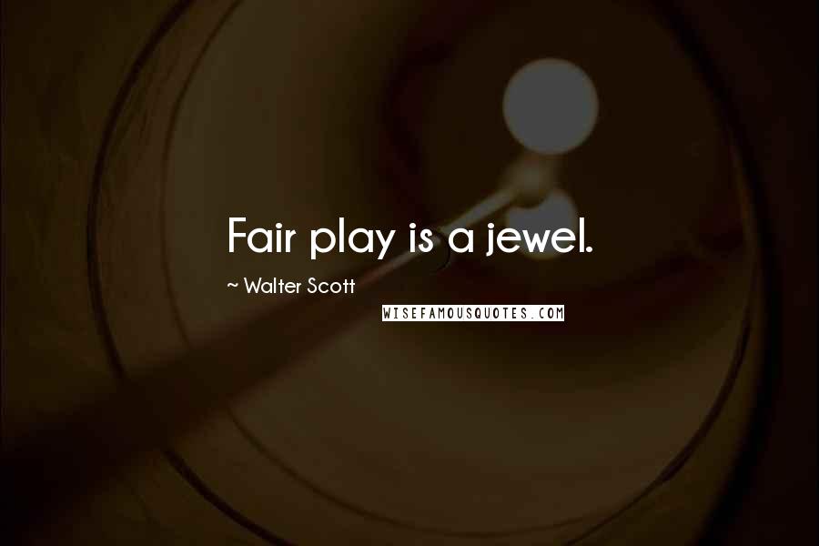 Walter Scott Quotes: Fair play is a jewel.