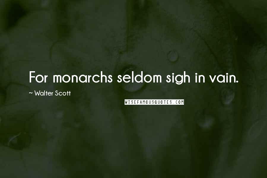 Walter Scott Quotes: For monarchs seldom sigh in vain.