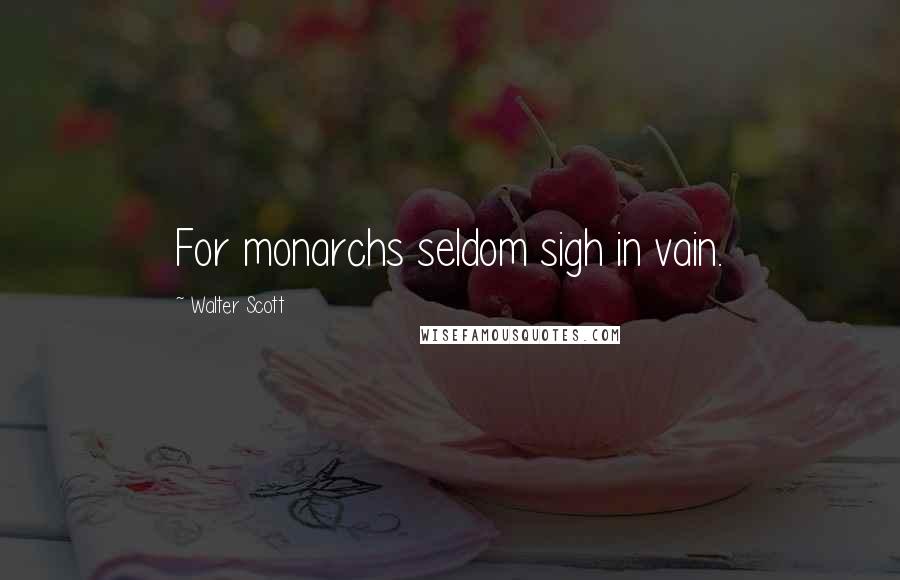 Walter Scott Quotes: For monarchs seldom sigh in vain.