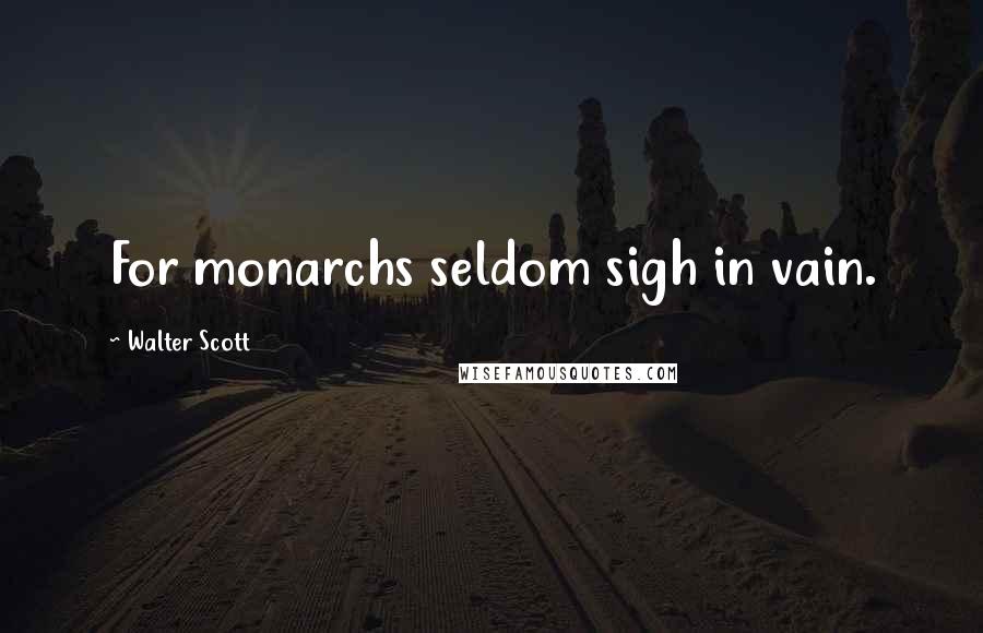 Walter Scott Quotes: For monarchs seldom sigh in vain.