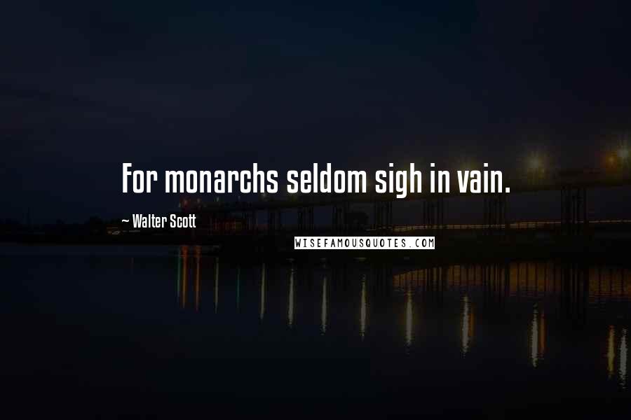 Walter Scott Quotes: For monarchs seldom sigh in vain.