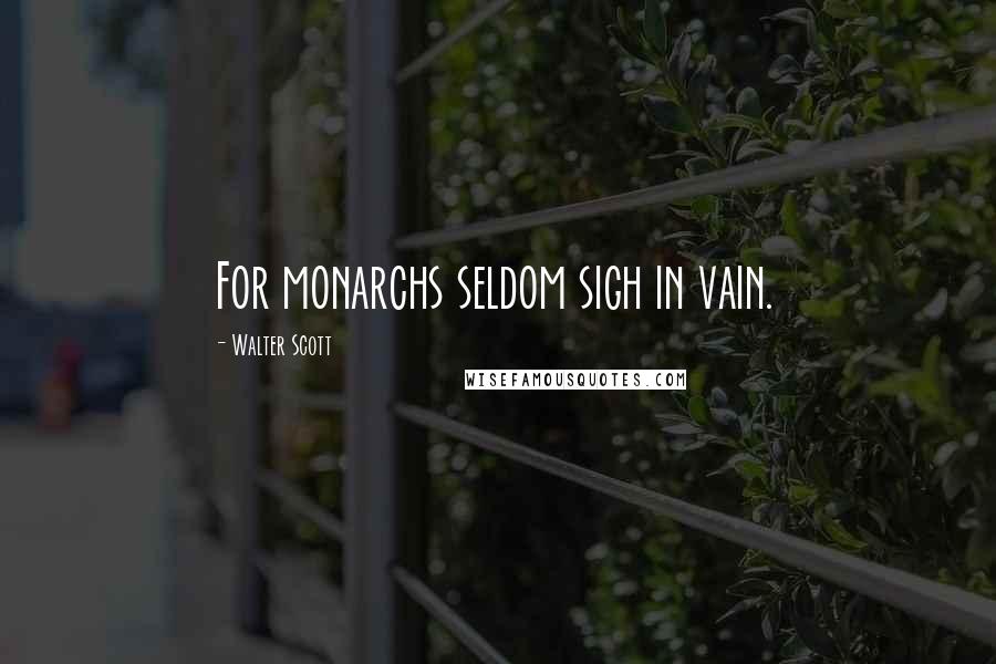 Walter Scott Quotes: For monarchs seldom sigh in vain.