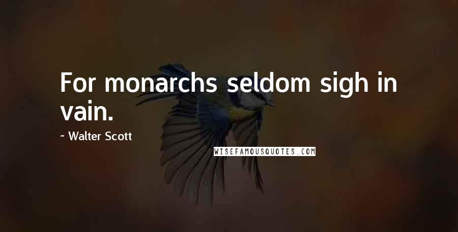 Walter Scott Quotes: For monarchs seldom sigh in vain.