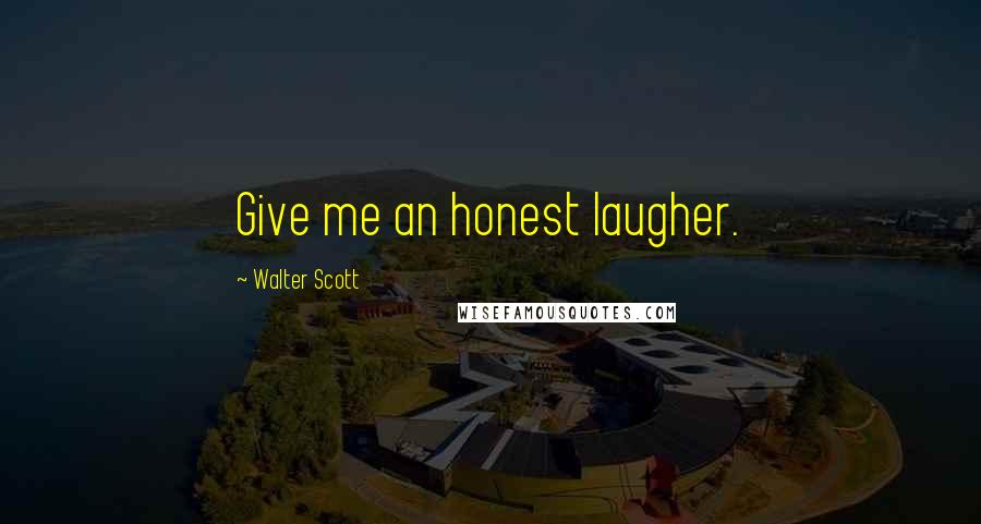 Walter Scott Quotes: Give me an honest laugher.
