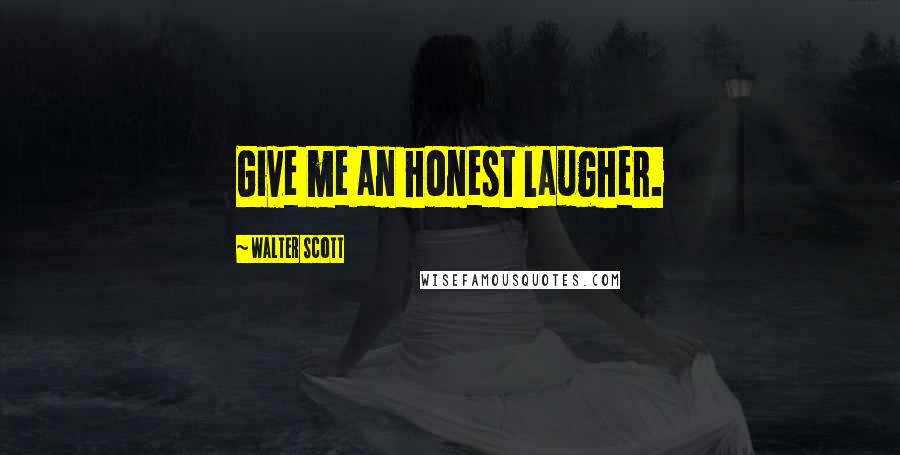 Walter Scott Quotes: Give me an honest laugher.