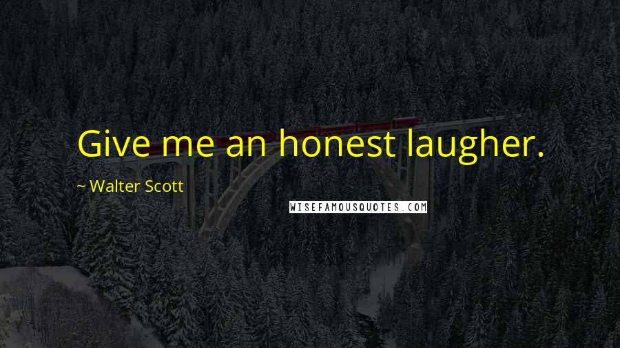 Walter Scott Quotes: Give me an honest laugher.