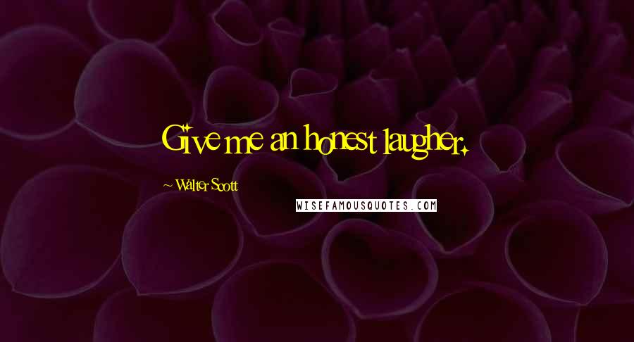 Walter Scott Quotes: Give me an honest laugher.