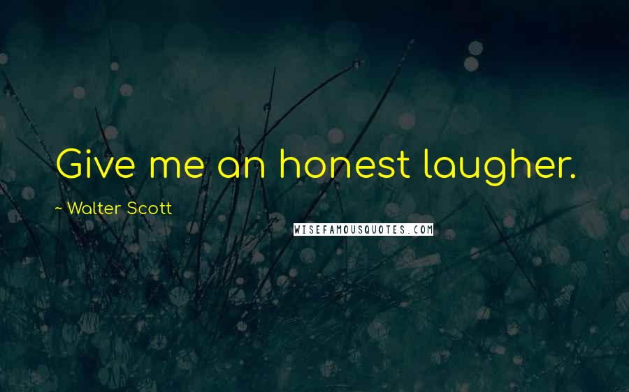 Walter Scott Quotes: Give me an honest laugher.