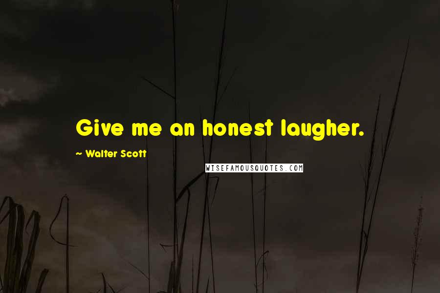 Walter Scott Quotes: Give me an honest laugher.