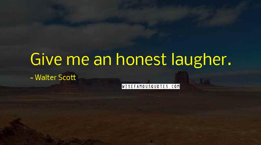 Walter Scott Quotes: Give me an honest laugher.