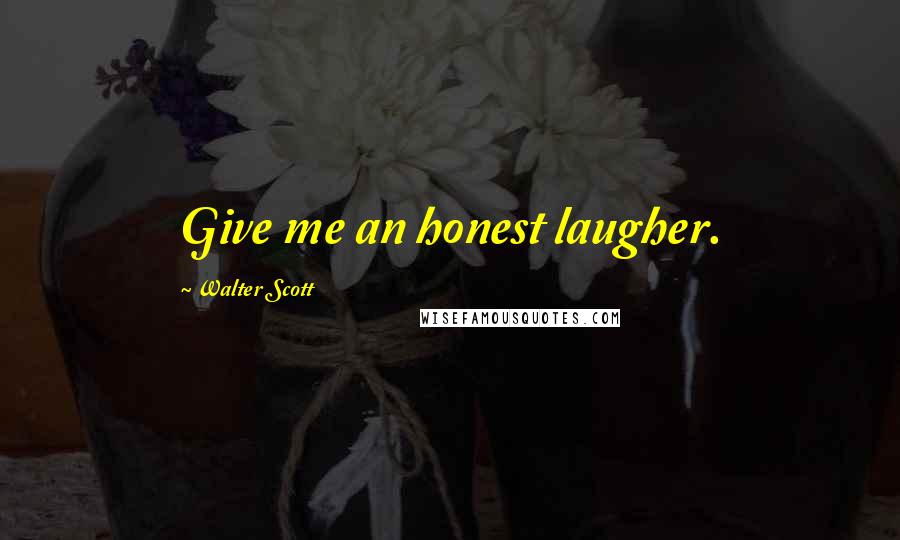 Walter Scott Quotes: Give me an honest laugher.