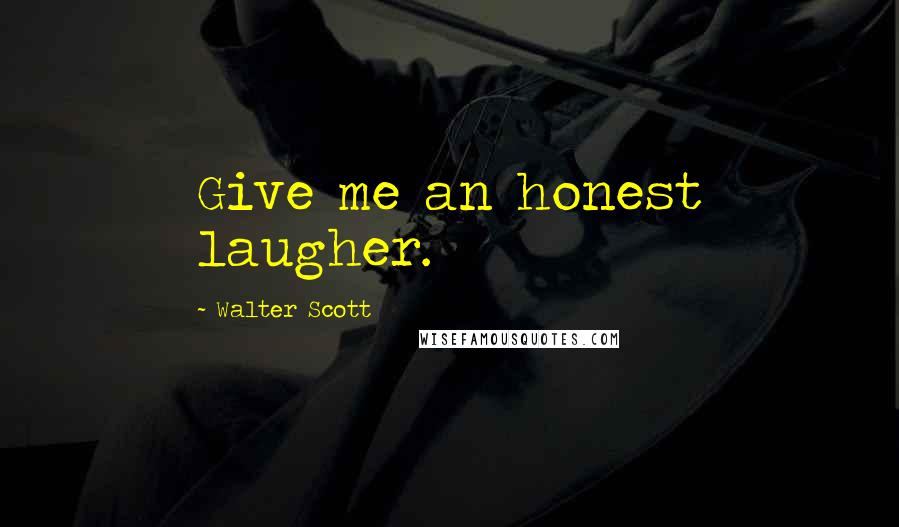 Walter Scott Quotes: Give me an honest laugher.