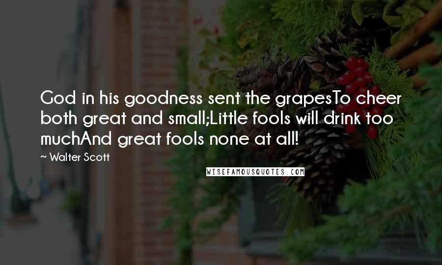 Walter Scott Quotes: God in his goodness sent the grapesTo cheer both great and small;Little fools will drink too muchAnd great fools none at all!