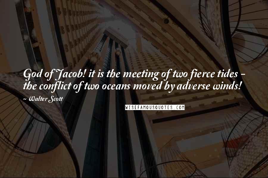 Walter Scott Quotes: God of Jacob! it is the meeting of two fierce tides - the conflict of two oceans moved by adverse winds!