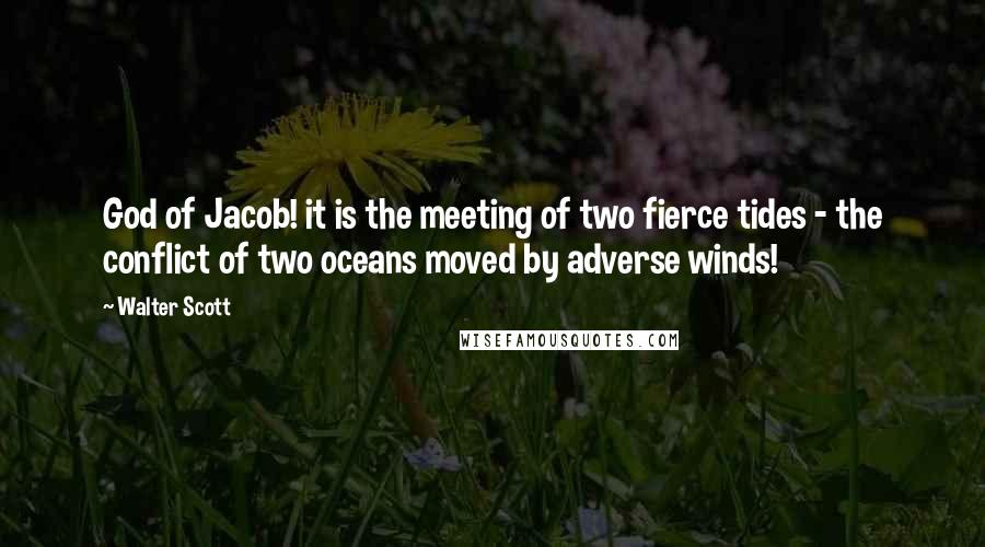 Walter Scott Quotes: God of Jacob! it is the meeting of two fierce tides - the conflict of two oceans moved by adverse winds!