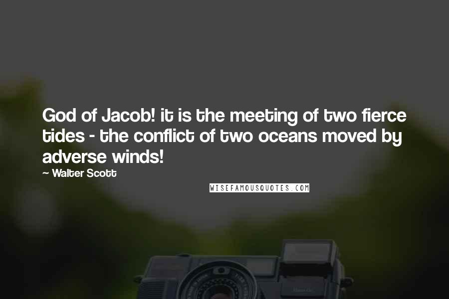 Walter Scott Quotes: God of Jacob! it is the meeting of two fierce tides - the conflict of two oceans moved by adverse winds!