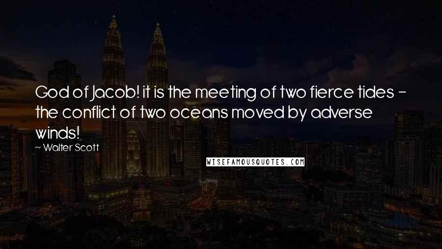 Walter Scott Quotes: God of Jacob! it is the meeting of two fierce tides - the conflict of two oceans moved by adverse winds!