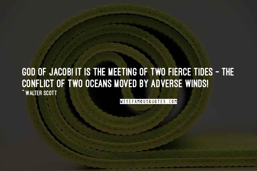 Walter Scott Quotes: God of Jacob! it is the meeting of two fierce tides - the conflict of two oceans moved by adverse winds!