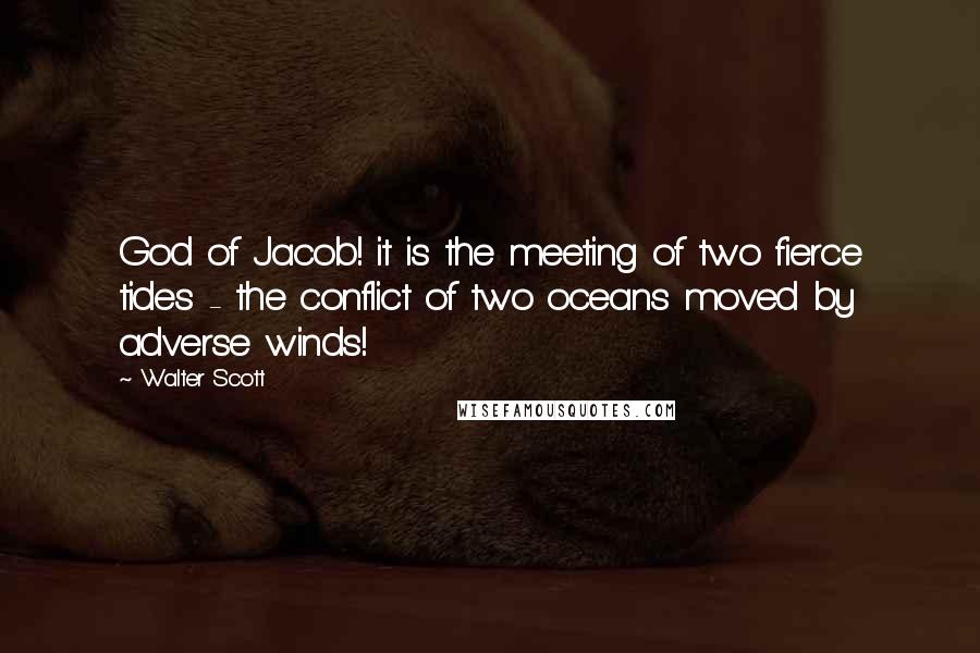 Walter Scott Quotes: God of Jacob! it is the meeting of two fierce tides - the conflict of two oceans moved by adverse winds!