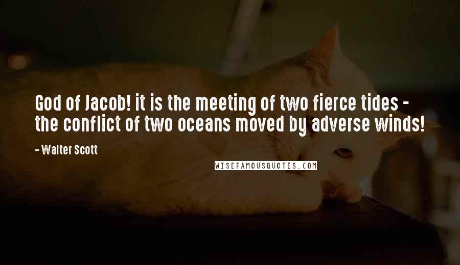 Walter Scott Quotes: God of Jacob! it is the meeting of two fierce tides - the conflict of two oceans moved by adverse winds!