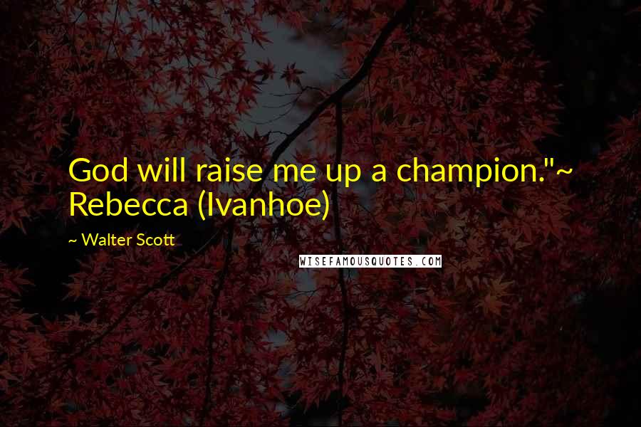 Walter Scott Quotes: God will raise me up a champion."~ Rebecca (Ivanhoe)