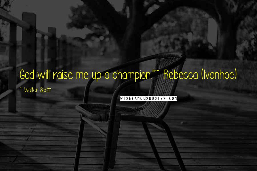 Walter Scott Quotes: God will raise me up a champion."~ Rebecca (Ivanhoe)