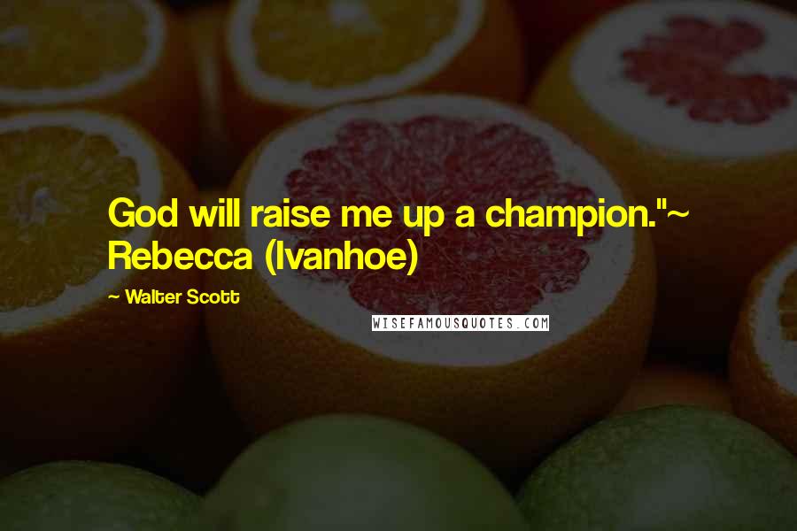 Walter Scott Quotes: God will raise me up a champion."~ Rebecca (Ivanhoe)