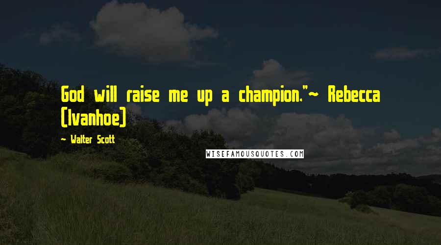 Walter Scott Quotes: God will raise me up a champion."~ Rebecca (Ivanhoe)