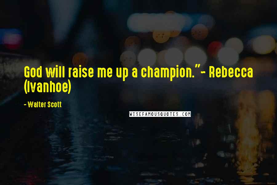 Walter Scott Quotes: God will raise me up a champion."~ Rebecca (Ivanhoe)