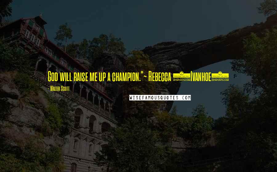 Walter Scott Quotes: God will raise me up a champion."~ Rebecca (Ivanhoe)