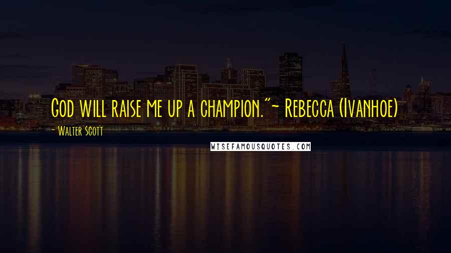 Walter Scott Quotes: God will raise me up a champion."~ Rebecca (Ivanhoe)