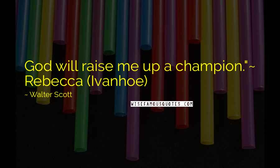 Walter Scott Quotes: God will raise me up a champion."~ Rebecca (Ivanhoe)