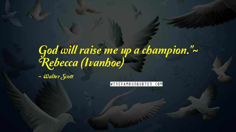 Walter Scott Quotes: God will raise me up a champion."~ Rebecca (Ivanhoe)