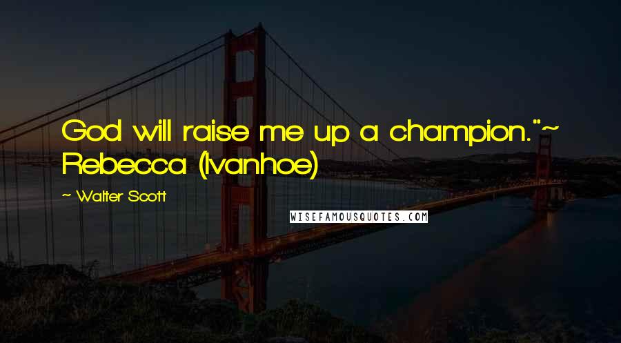 Walter Scott Quotes: God will raise me up a champion."~ Rebecca (Ivanhoe)